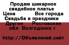 Продам шикарное свадебное платье › Цена ­ 7 000 - Все города Свадьба и праздники » Другое   . Ростовская обл.,Волгодонск г.